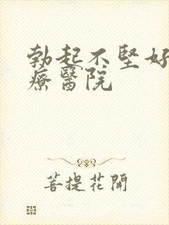 勃起不坚好的治疗医院