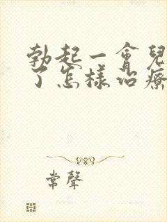 勃起一会儿就软了怎样治疗