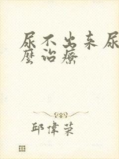 尿不出来尿疼怎么治疗