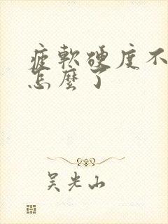 疲软硬度不够是怎么了