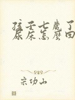 孩子七岁了总是尿床怎么回事