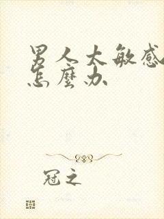 男人太敏感早射怎么办