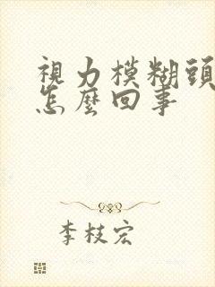 视力模糊头晕是怎么回事