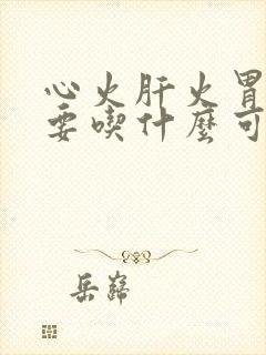 心火肝火胃火旺要吃什么可以治疗