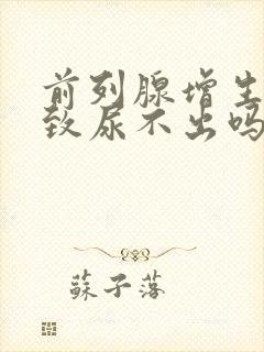 前列腺增生会导致尿不出吗