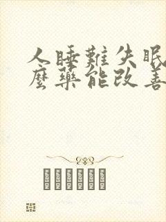 人睡难失眠吃什么药能改善睡眠