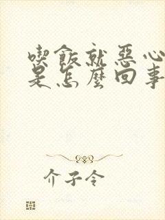 吃饭就恶心想吐是怎么回事