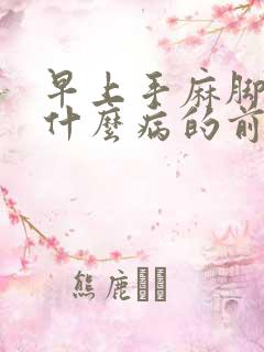 早上手麻脚麻是什么病的前兆