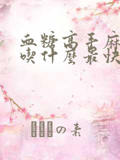 血糖高手麻脚麻吃什么最快好