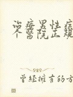 治疗男性疾病那个医院正规