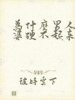 为什么男人对老婆硬不起来