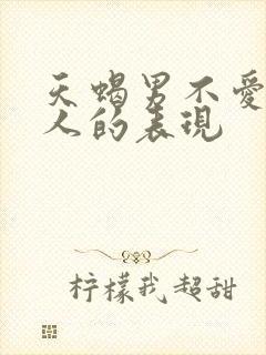 天蝎男不爱一个人的表现