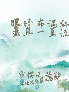 眼睛布满红血丝并且一直流眼泪怎么办