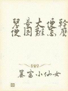 儿童大便干硬排便困难怎么办