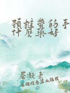 颈椎带的手麻吃什么药好