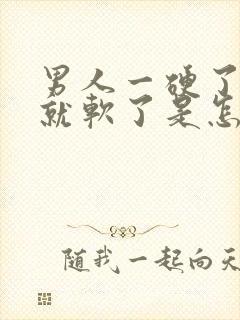 男人一硬了一下就软了是怎么回事