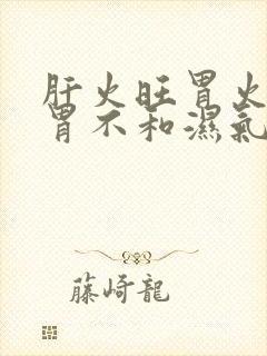 肝火旺胃火盛脾胃不和湿气重