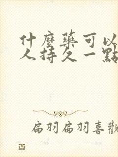 什么药可以让男人持久一点