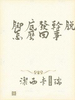 脚底发干脱皮是怎么回事