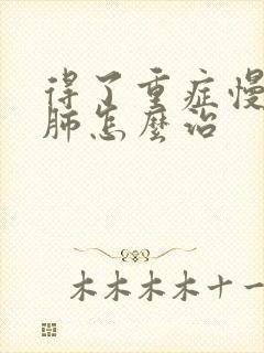 得了重症慢性阻肺怎么治