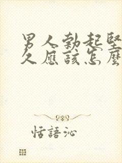 男人勃起坚而不久应该怎么办