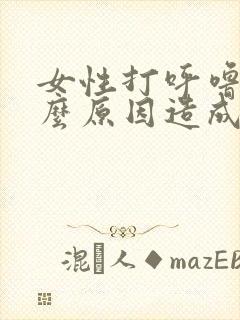 女性打呼噜是什么原因造成的