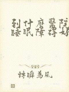 到什么医院治疗睡眠障碍好