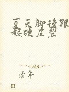 夏天脚后跟干裂起硬皮裂