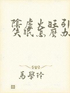 阴虚火旺引起的失眠怎么办