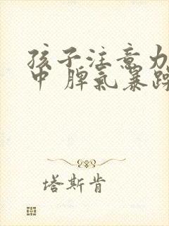 孩子注意力不集中 脾气暴躁易怒