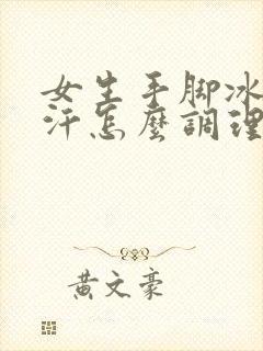 女生手脚冰凉出汗怎么调理