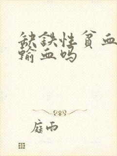 缺铁性贫血需要输血吗