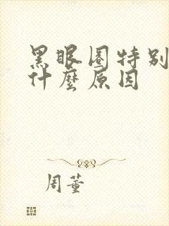 黑眼圈特别重是什么原因