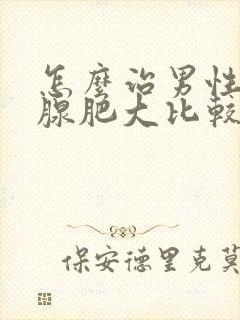 怎么治男性前列腺肥大比较好