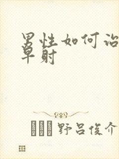 男性如何治严重早射