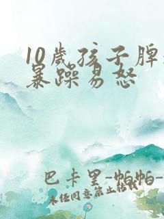 10岁孩子脾气暴躁易怒