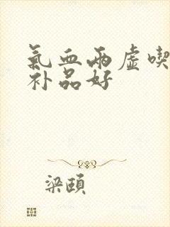 气血两虚吃什么补品好