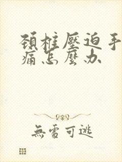 颈椎压迫手麻胀痛怎么办