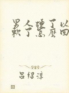 男人硬了以后又软了怎么回事