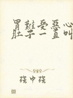 胃难受恶心想吐肚子一直叫