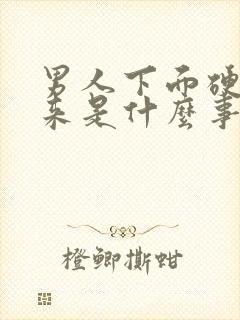 男人下面硬不起来是什么事