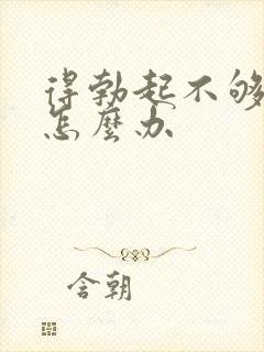 得勃起不够硬了怎么办