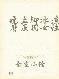 晚上脚冰凉是什么原因女性怎么办