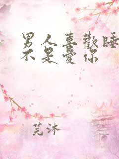 男人喜欢睡你是不是爱你