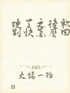 硬了之后软的特别快怎么回事