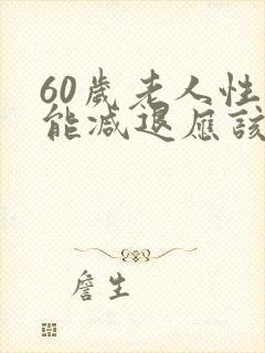 60岁老人性功能减退应该怎么解决