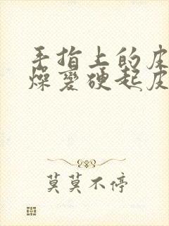 手指上的皮肤干燥变硬起皮