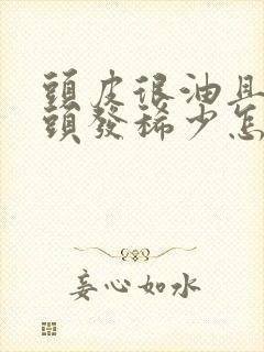 头皮很油且掉发头发稀少怎么办