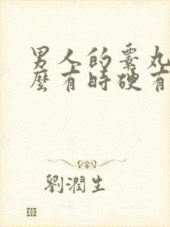 男人的睾丸为什么有时硬有时软