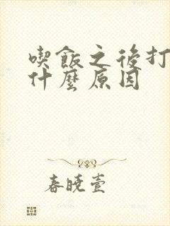 吃饭之后打嗝是什么原因